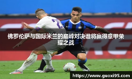 佛罗伦萨与国际米兰的巅峰对决谁将赢得意甲荣耀之战
