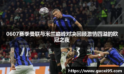 0607赛季曼联与米兰巅峰对决回顾激情四溢的欧冠之夜