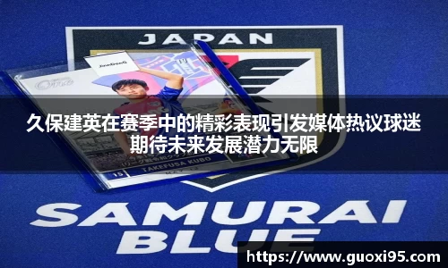 久保建英在赛季中的精彩表现引发媒体热议球迷期待未来发展潜力无限