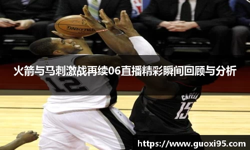 火箭与马刺激战再续06直播精彩瞬间回顾与分析